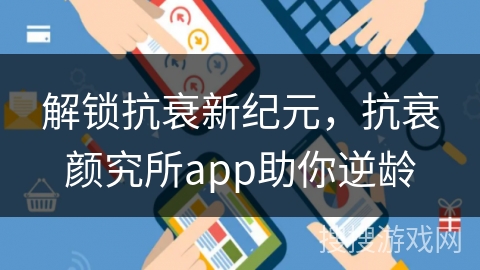 解锁抗衰新纪元，抗衰颜究所app助你逆龄