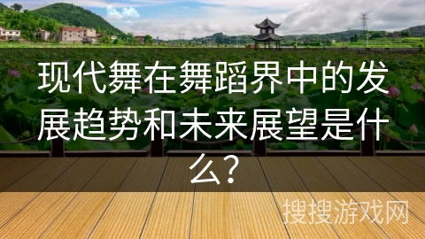 现代舞在舞蹈界中的发展趋势和未来展望是什么？