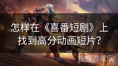 怎样在《喜番短剧》上找到高分动画短片？