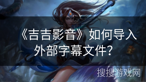《吉吉影音》如何导入外部字幕文件？