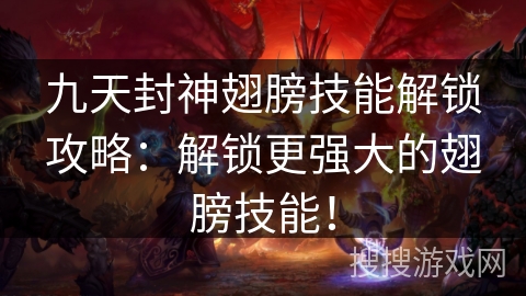 九天封神翅膀技能解锁攻略：解锁更强大的翅膀技能！