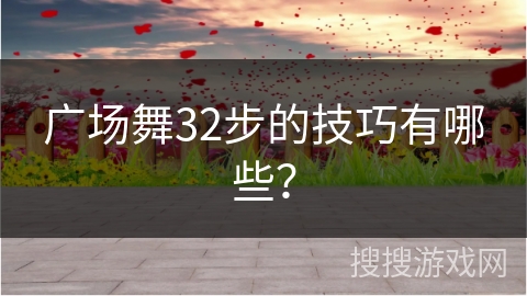 广场舞32步的技巧有哪些？