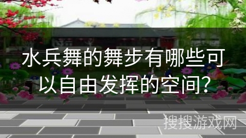水兵舞的舞步有哪些可以自由发挥的空间？