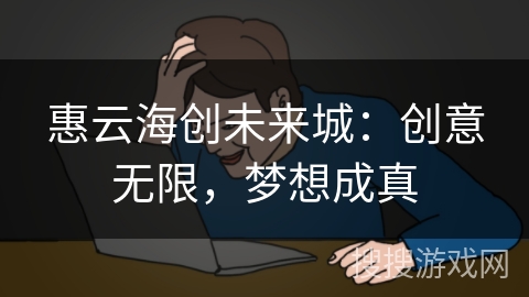 惠云海创未来城：创意无限，梦想成真