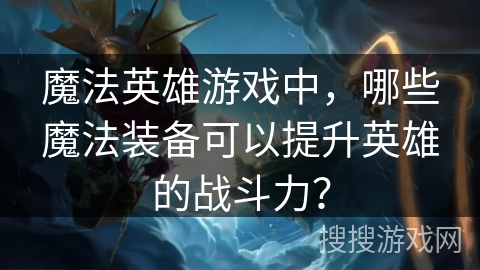 魔法英雄游戏中，哪些魔法装备可以提升英雄的战斗力？