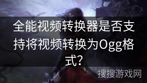 全能视频转换器是否支持将视频转换为Ogg格式？