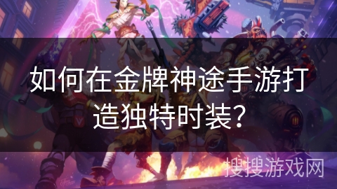 如何在金牌神途手游打造独特时装？