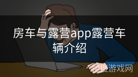房车与露营app露营车辆介绍 房车与露营app露营车辆介绍