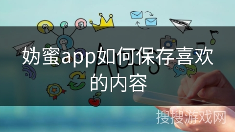 妫蜜app如何保存喜欢的内容 妫蜜app如何保存喜欢的内容