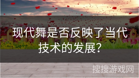 现代舞是否反映了当代技术的发展？
