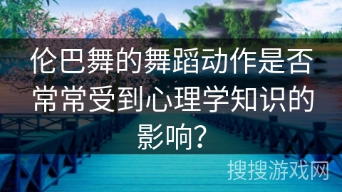 伦巴舞的舞蹈动作是否常常受到心理学知识的影响？