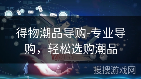 得物潮品导购-专业导购，轻松选购潮品