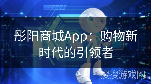 彤阳商城App：购物新时代的引领者