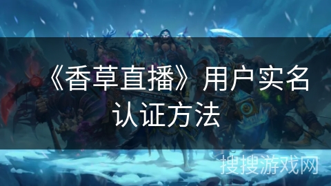 《香草直播》用户实名认证方法 《香草直播》用户实名认证方法