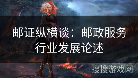 邮证纵横谈：邮政服务行业发展论述