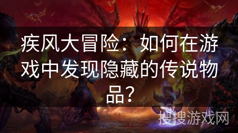 疾风大冒险:如何在游戏中发现隐藏的传说物品? 疾风大冒险:如何在游戏中发现隐藏的传说物品?