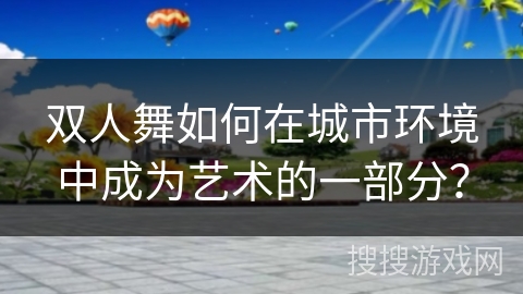 双人舞如何在城市环境中成为艺术的一部分？