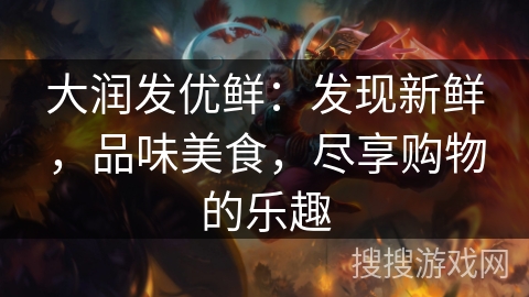 大润发优鲜：发现新鲜，品味美食，尽享购物的乐趣