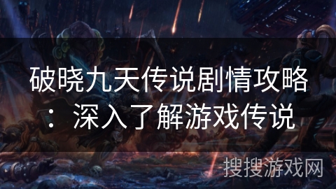 破晓九天传说剧情攻略：深入了解游戏传说