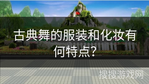 古典舞的服装和化妆有何特点？