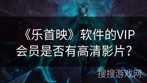 《乐首映》软件的VIP会员是否有高清影片？