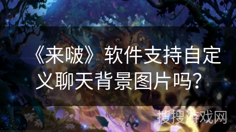 《来啵》软件支持自定义聊天背景图片吗? 《来啵》软件支持自定义聊天背景图片吗?