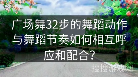 广场舞32步的舞蹈动作与舞蹈节奏如何相互呼应和配合？