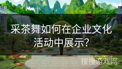 采茶舞如何在企业文化活动中展示？