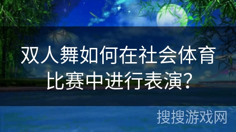 双人舞如何在社会体育比赛中进行表演？