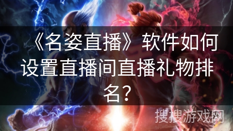 《名姿直播》软件如何设置直播间直播礼物排名？