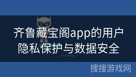 齐鲁藏宝阁app的用户隐私保护与数据安全