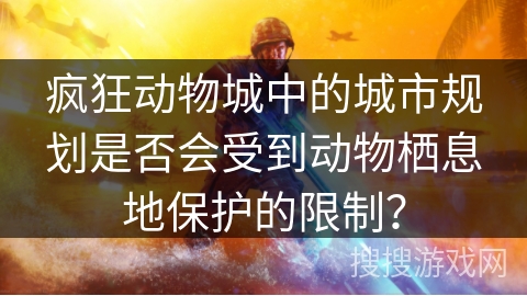疯狂动物城中的城市规划是否会受到动物栖息地保护的限制？