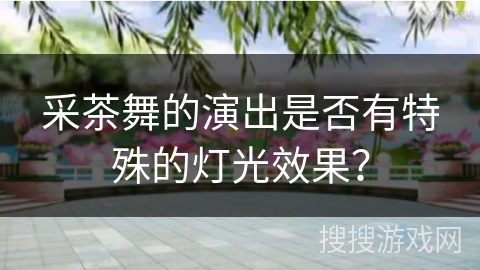 采茶舞的演出是否有特殊的灯光效果？