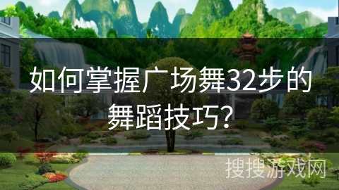 如何掌握广场舞32步的舞蹈技巧？