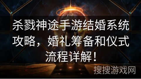 杀戮神途手游结婚系统攻略，婚礼筹备和仪式流程详解！