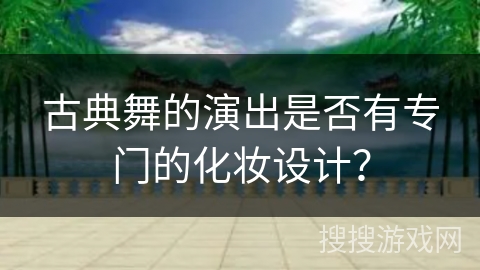 古典舞的演出是否有专门的化妆设计？
