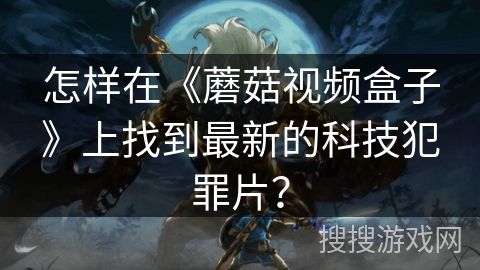 怎样在《蘑菇视频盒子》上找到最新的科技犯罪片？