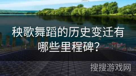 秧歌舞蹈的历史变迁有哪些里程碑？