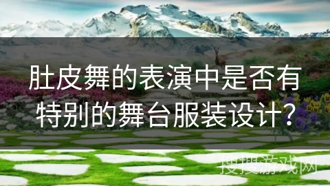 肚皮舞的表演中是否有特别的舞台服装设计？
