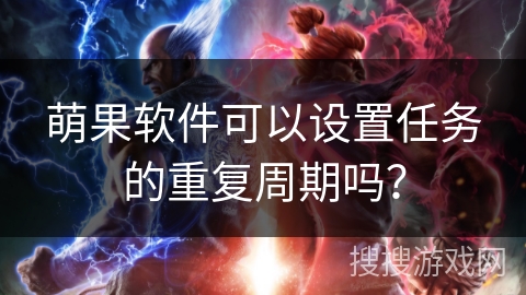 萌果软件可以设置任务的重复周期吗? 萌果软件可以设置任务的重复周期吗?