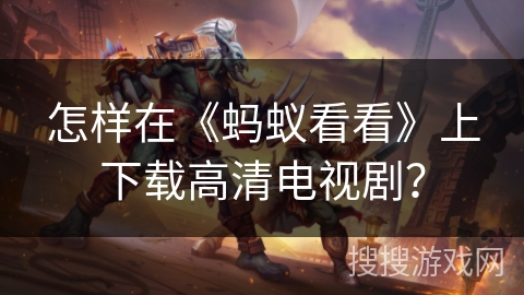 怎样在《蚂蚁看看》上下载高清电视剧？