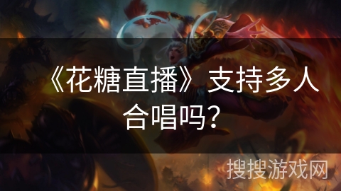 《花糖直播》支持多人合唱吗？