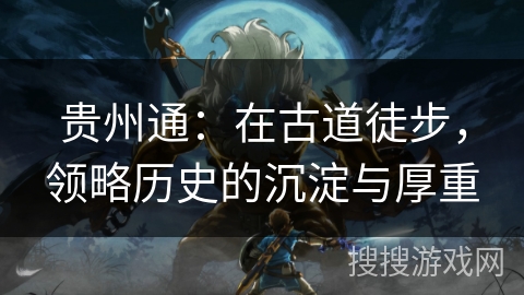 贵州通：在古道徒步，领略历史的沉淀与厚重