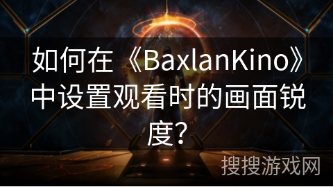 如何在《BaxlanKino》中设置观看时的画面锐度？