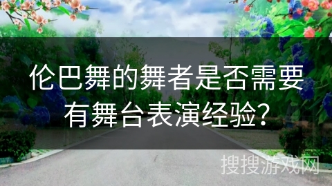 伦巴舞的舞者是否需要有舞台表演经验？