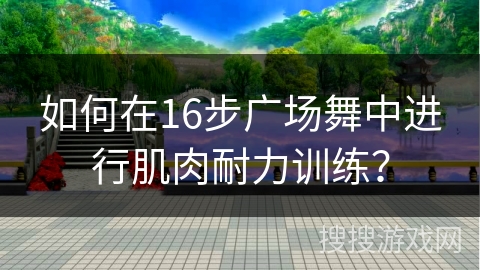 如何在16步广场舞中进行肌肉耐力训练？