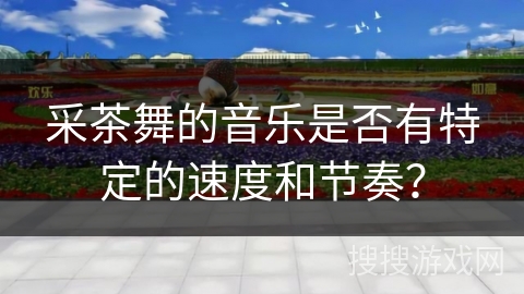 采茶舞的音乐是否有特定的速度和节奏？