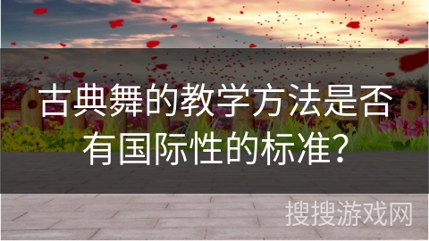 古典舞的教学方法是否有国际性的标准？