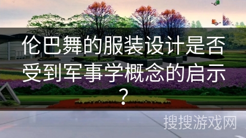 伦巴舞的服装设计是否受到军事学概念的启示？