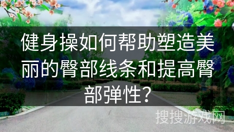 健身操如何帮助塑造美丽的臀部线条和提高臀部弹性？